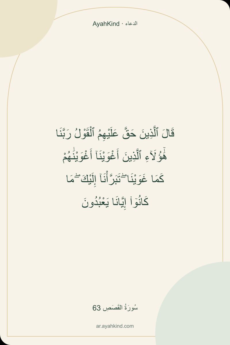 قَالَ ٱلَّذِينَ حَقَّ عَلَيْهِمُ ٱلْقَوْلُ رَبَّنَا هَٰٓؤُلَآءِ ٱلَّذِينَ أَغْوَيْنَآ أَغْوَيْنَٰهُمْ كَمَا غَوَيْنَا ۖ تَبَرَّأْنَآ إِلَيْكَ ۖ مَا كَانُوٓا۟ إِيَّانَا يَعْبُدُونَ — سُورَةُ القَصَصِ 63