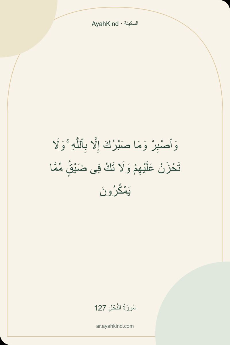 وَٱصْبِرْ وَمَا صَبْرُكَ إِلَّا بِٱللَّهِ ۚ وَلَا تَحْزَنْ عَلَيْهِمْ وَلَا تَكُ فِى ضَيْقٍۢ مِّمَّا يَمْكُرُونَ — سُورَةُ النَّحۡلِ 127