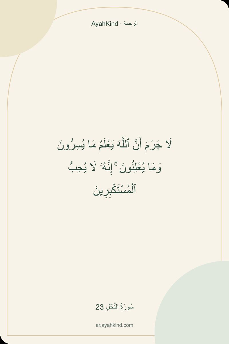لَا جَرَمَ أَنَّ ٱللَّهَ يَعْلَمُ مَا يُسِرُّونَ وَمَا يُعْلِنُونَ ۚ إِنَّهُۥ لَا يُحِبُّ ٱلْمُسْتَكْبِرِينَ — سُورَةُ النَّحۡلِ 23