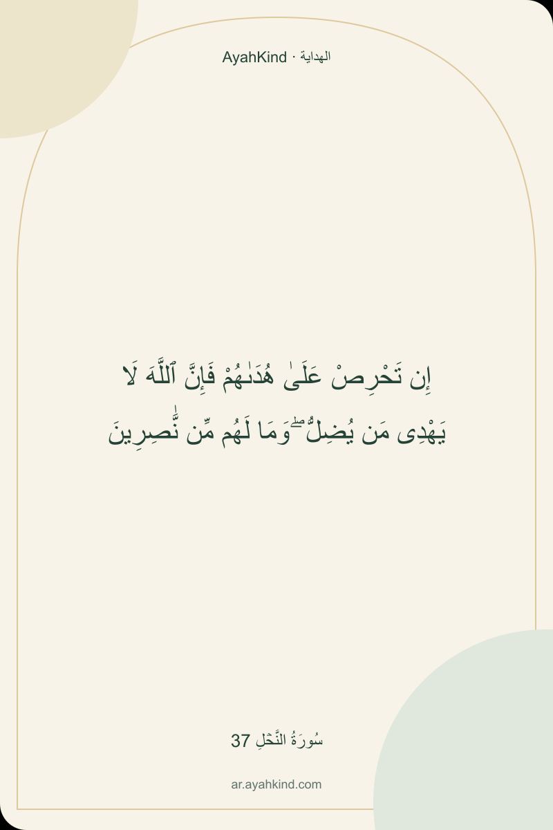إِن تَحْرِصْ عَلَىٰ هُدَىٰهُمْ فَإِنَّ ٱللَّهَ لَا يَهْدِى مَن يُضِلُّ ۖ وَمَا لَهُم مِّن نَّٰصِرِينَ — سُورَةُ النَّحۡلِ 37