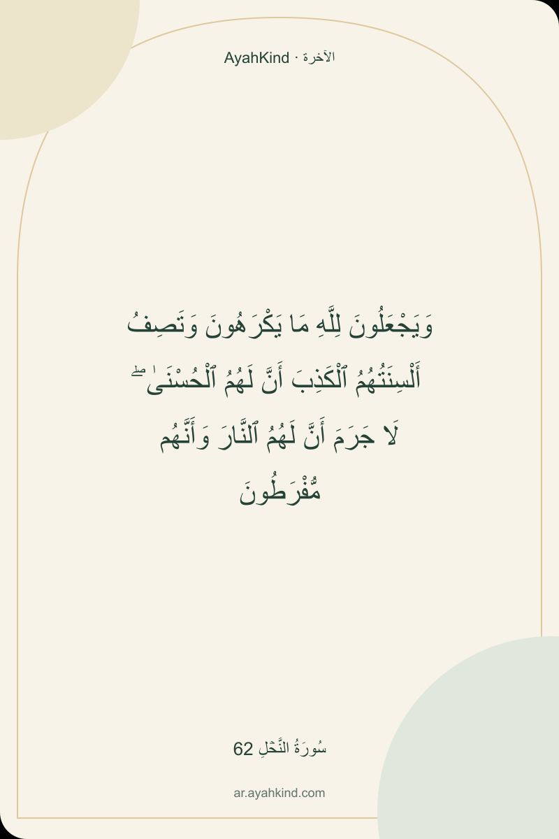 وَيَجْعَلُونَ لِلَّهِ مَا يَكْرَهُونَ وَتَصِفُ أَلْسِنَتُهُمُ ٱلْكَذِبَ أَنَّ لَهُمُ ٱلْحُسْنَىٰ ۖ لَا جَرَمَ أَنَّ لَهُمُ ٱلنَّارَ وَأَنَّهُم مُّفْرَطُونَ — سُورَةُ النَّحۡلِ 62