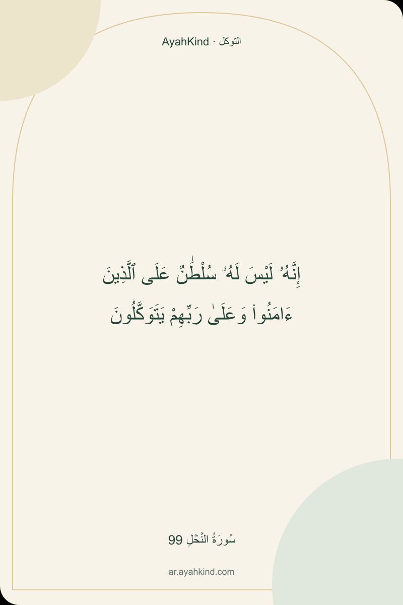 إِنَّهُۥ لَيْسَ لَهُۥ سُلْطَٰنٌ عَلَى ٱلَّذِينَ ءَامَنُوا۟ وَعَلَىٰ رَبِّهِمْ يَتَوَكَّلُونَ — سُورَةُ النَّحۡلِ 99