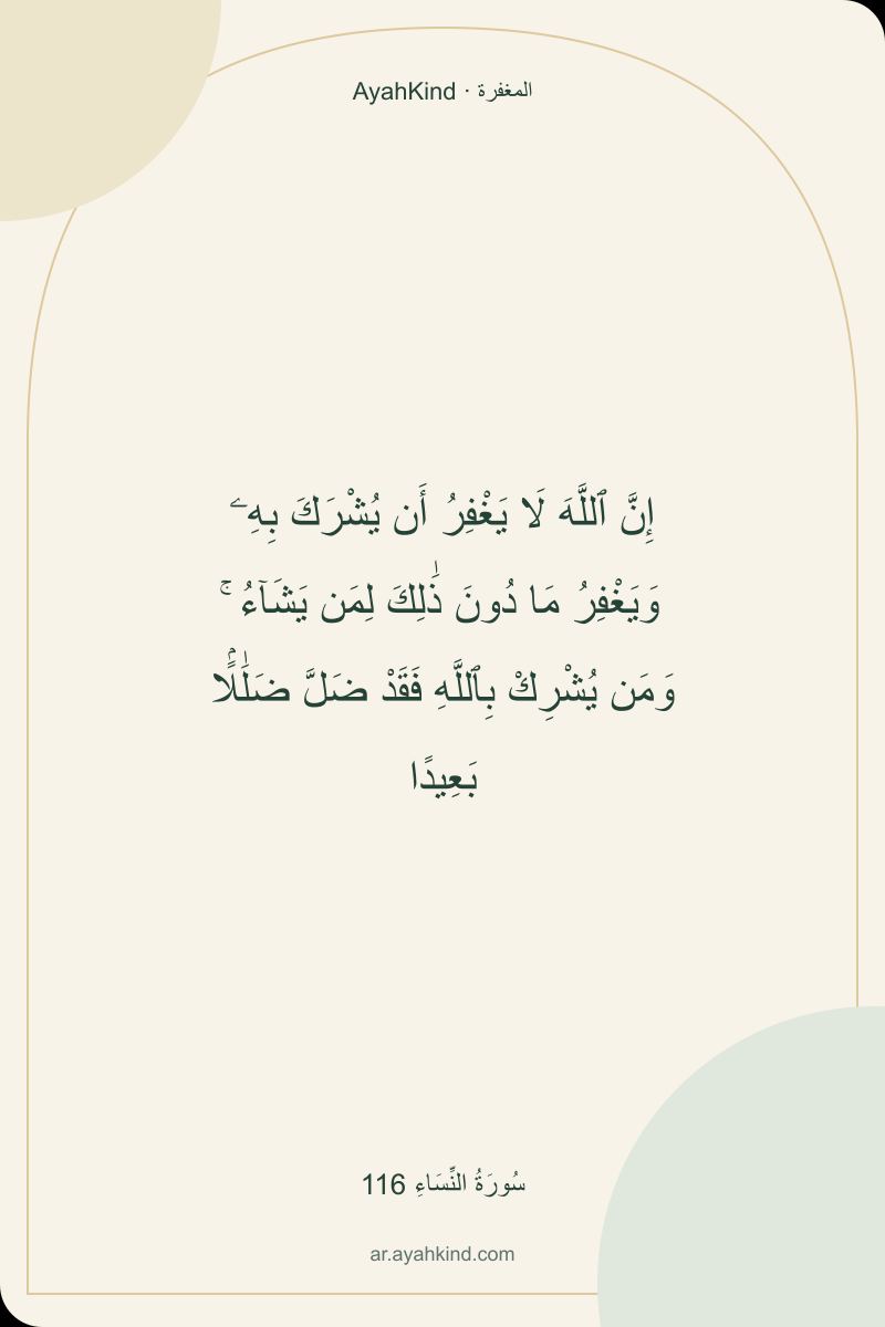 إِنَّ ٱللَّهَ لَا يَغْفِرُ أَن يُشْرَكَ بِهِۦ وَيَغْفِرُ مَا دُونَ ذَٰلِكَ لِمَن يَشَآءُ ۚ وَمَن يُشْرِكْ بِٱللَّهِ فَقَدْ ضَلَّ ضَلَٰلًۢا بَعِيدًا — سُورَةُ النِّسَاءِ 116