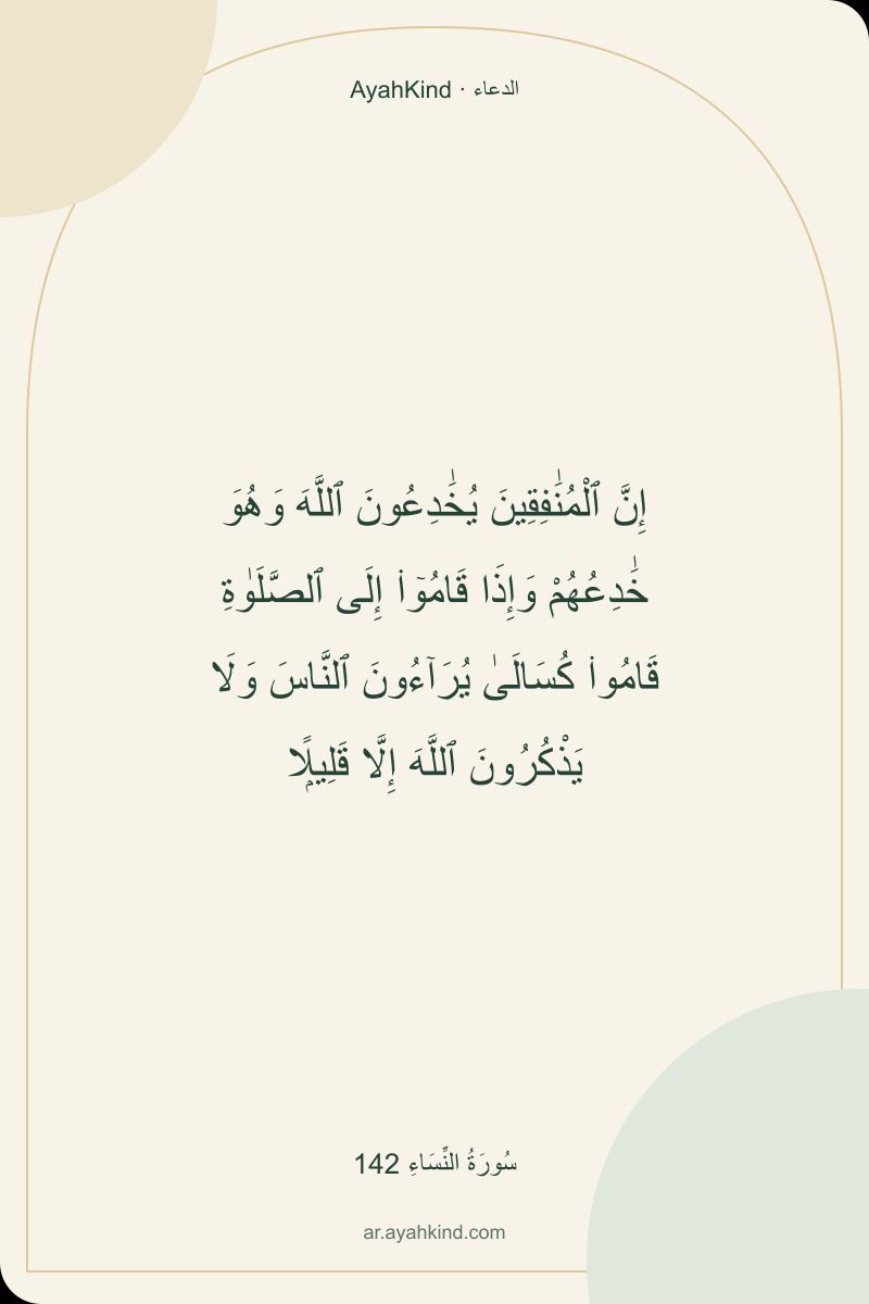 إِنَّ ٱلْمُنَٰفِقِينَ يُخَٰدِعُونَ ٱللَّهَ وَهُوَ خَٰدِعُهُمْ وَإِذَا قَامُوٓا۟ إِلَى ٱلصَّلَوٰةِ قَامُوا۟ كُسَالَىٰ يُرَآءُونَ ٱلنَّاسَ وَلَا يَذْكُرُونَ ٱللَّهَ إِلَّا قَلِيلًۭا — سُورَةُ النِّسَاءِ 142