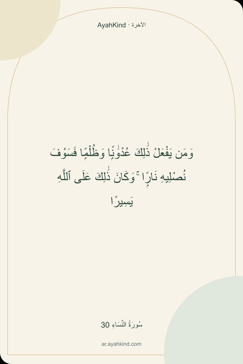 وَمَن يَفْعَلْ ذَٰلِكَ عُدْوَٰنًۭا وَظُلْمًۭا فَسَوْفَ نُصْلِيهِ نَارًۭا ۚ وَكَانَ ذَٰلِكَ عَلَى ٱللَّهِ يَسِيرًا — سُورَةُ النِّسَاءِ 30