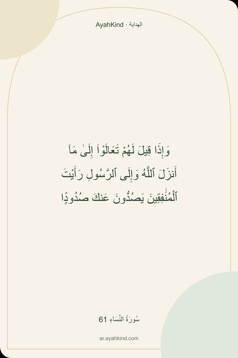 وَإِذَا قِيلَ لَهُمْ تَعَالَوْا۟ إِلَىٰ مَآ أَنزَلَ ٱللَّهُ وَإِلَى ٱلرَّسُولِ رَأَيْتَ ٱلْمُنَٰفِقِينَ يَصُدُّونَ عَنكَ صُدُودًۭا — سُورَةُ النِّسَاءِ 61