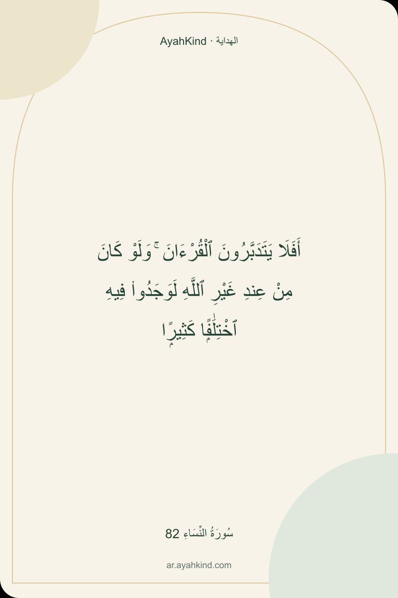 أَفَلَا يَتَدَبَّرُونَ ٱلْقُرْءَانَ ۚ وَلَوْ كَانَ مِنْ عِندِ غَيْرِ ٱللَّهِ لَوَجَدُوا۟ فِيهِ ٱخْتِلَٰفًۭا كَثِيرًۭا — سُورَةُ النِّسَاءِ 82
