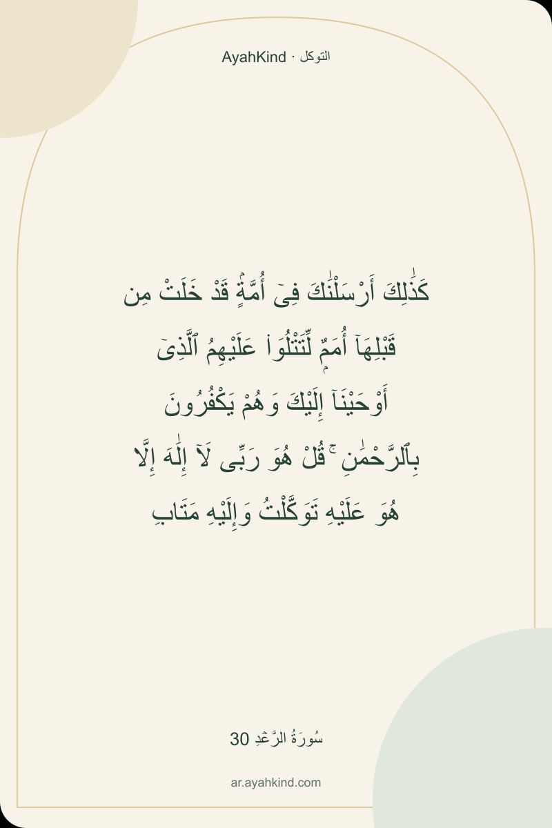 كَذَٰلِكَ أَرْسَلْنَٰكَ فِىٓ أُمَّةٍۢ قَدْ خَلَتْ مِن قَبْلِهَآ أُمَمٌۭ لِّتَتْلُوَا۟ عَلَيْهِمُ ٱلَّذِىٓ أَوْحَيْنَآ إِلَيْكَ وَهُمْ يَكْفُرُونَ بِٱلرَّحْمَٰنِ ۚ قُلْ هُوَ رَبِّى لَآ إِلَٰهَ إِلَّا هُوَ عَلَيْهِ تَوَكَّلْتُ وَإِلَيْهِ مَتَابِ — سُورَةُ الرَّعۡدِ 30