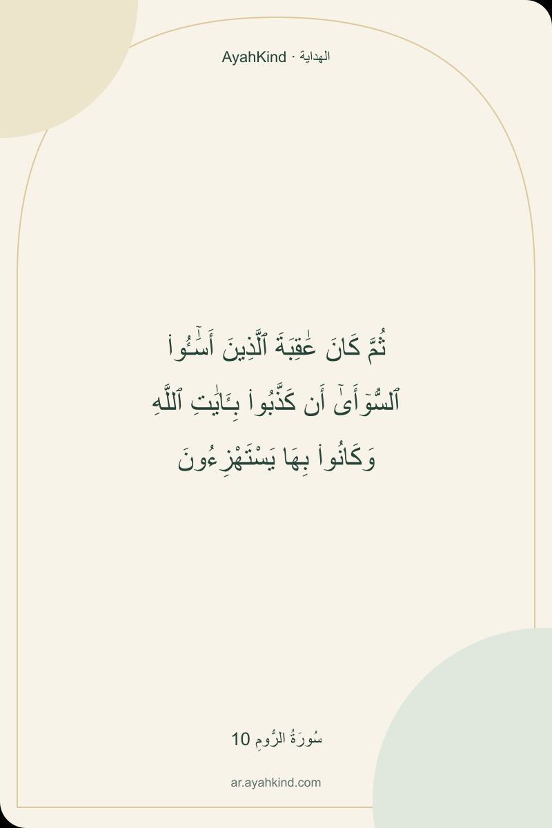ثُمَّ كَانَ عَٰقِبَةَ ٱلَّذِينَ أَسَٰٓـُٔوا۟ ٱلسُّوٓأَىٰٓ أَن كَذَّبُوا۟ بِـَٔايَٰتِ ٱللَّهِ وَكَانُوا۟ بِهَا يَسْتَهْزِءُونَ — سُورَةُ الرُّومِ 10