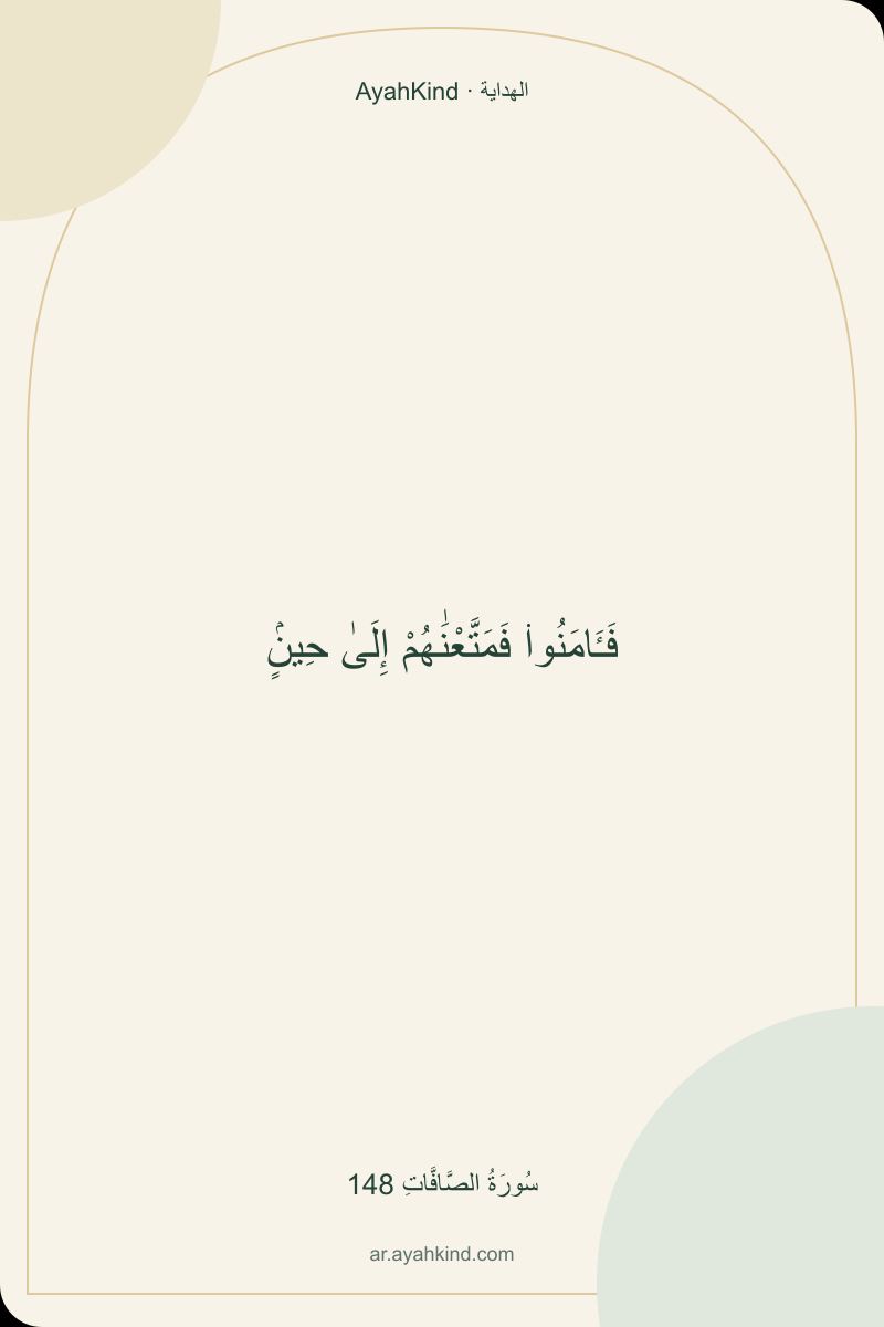 فَـَٔامَنُوا۟ فَمَتَّعْنَٰهُمْ إِلَىٰ حِينٍۢ — سُورَةُ الصَّافَّاتِ 148