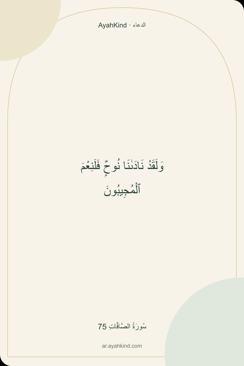 وَلَقَدْ نَادَىٰنَا نُوحٌۭ فَلَنِعْمَ ٱلْمُجِيبُونَ — سُورَةُ الصَّافَّاتِ 75