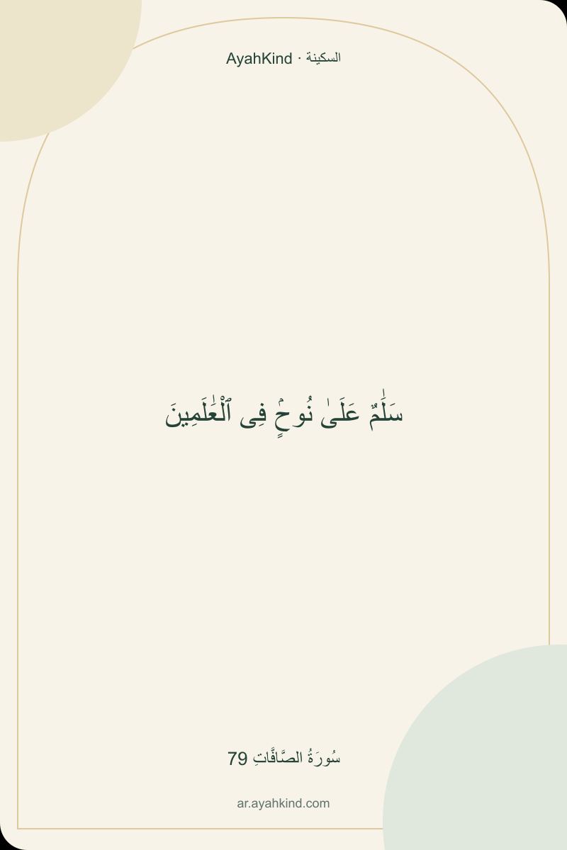 سَلَٰمٌ عَلَىٰ نُوحٍۢ فِى ٱلْعَٰلَمِينَ — سُورَةُ الصَّافَّاتِ 79