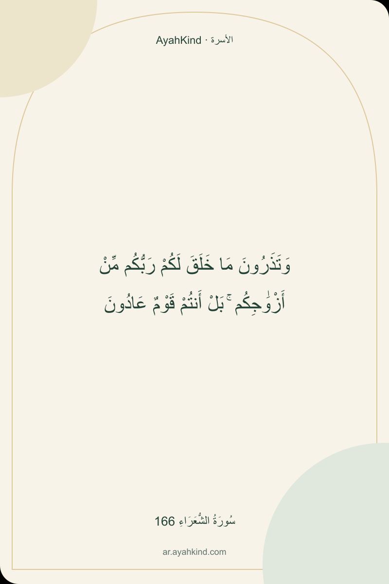 وَتَذَرُونَ مَا خَلَقَ لَكُمْ رَبُّكُم مِّنْ أَزْوَٰجِكُم ۚ بَلْ أَنتُمْ قَوْمٌ عَادُونَ — سُورَةُ الشُّعَرَاءِ 166