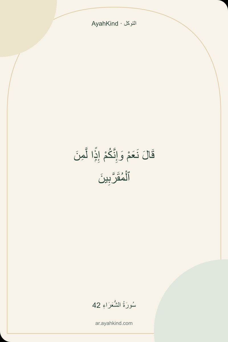 قَالَ نَعَمْ وَإِنَّكُمْ إِذًۭا لَّمِنَ ٱلْمُقَرَّبِينَ — سُورَةُ الشُّعَرَاءِ 42