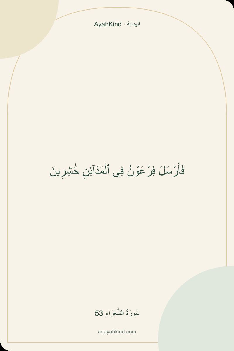 فَأَرْسَلَ فِرْعَوْنُ فِى ٱلْمَدَآئِنِ حَٰشِرِينَ — سُورَةُ الشُّعَرَاءِ 53