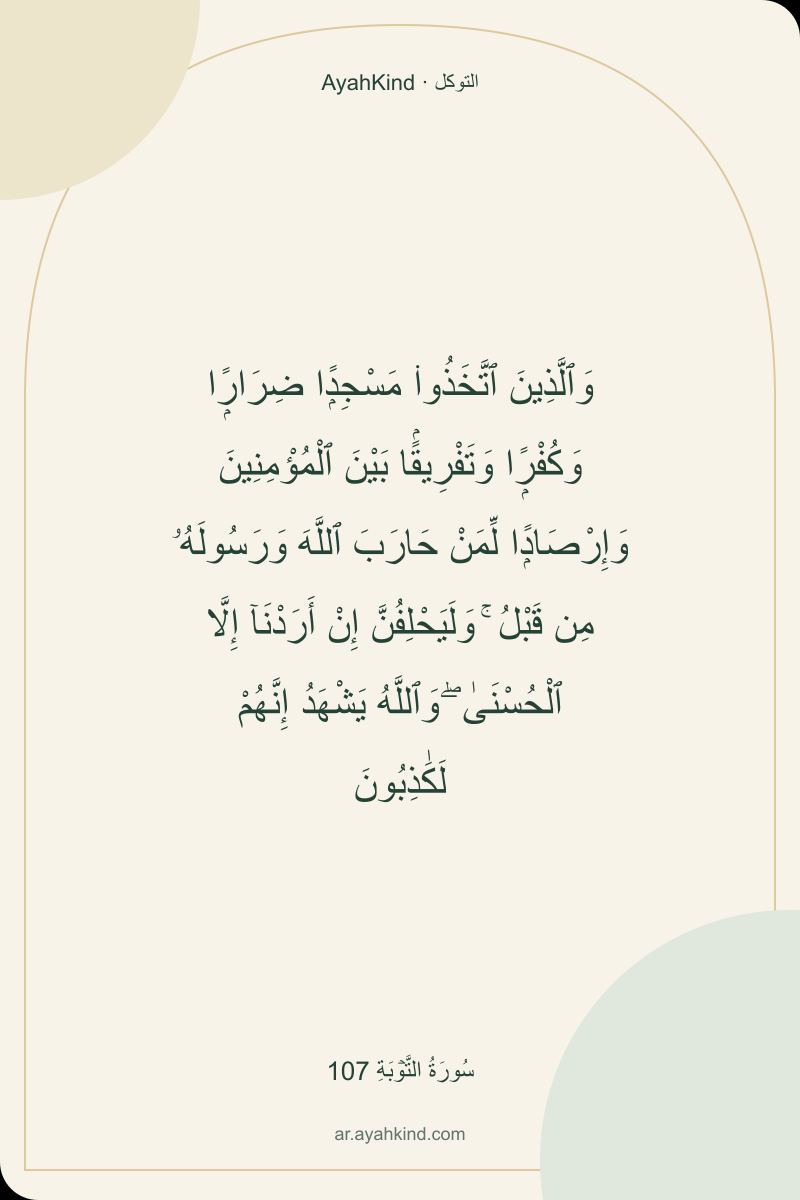 وَٱلَّذِينَ ٱتَّخَذُوا۟ مَسْجِدًۭا ضِرَارًۭا وَكُفْرًۭا وَتَفْرِيقًۢا بَيْنَ ٱلْمُؤْمِنِينَ وَإِرْصَادًۭا لِّمَنْ حَارَبَ ٱللَّهَ وَرَسُولَهُۥ مِن قَبْلُ ۚ وَلَيَحْلِفُنَّ إِنْ أَرَدْنَآ إِلَّا ٱلْحُسْنَىٰ ۖ وَٱللَّهُ يَشْهَدُ إِنَّهُمْ لَكَٰذِبُونَ — سُورَةُ التَّوۡبَةِ 107