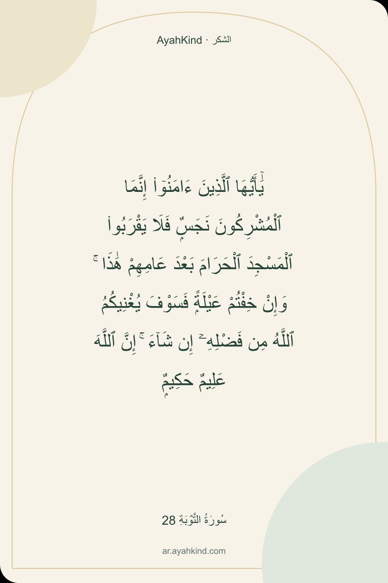 يَٰٓأَيُّهَا ٱلَّذِينَ ءَامَنُوٓا۟ إِنَّمَا ٱلْمُشْرِكُونَ نَجَسٌۭ فَلَا يَقْرَبُوا۟ ٱلْمَسْجِدَ ٱلْحَرَامَ بَعْدَ عَامِهِمْ هَٰذَا ۚ وَإِنْ خِفْتُمْ عَيْلَةًۭ فَسَوْفَ يُغْنِيكُمُ ٱللَّهُ مِن فَضْلِهِۦٓ إِن شَآءَ ۚ إِنَّ ٱللَّهَ عَلِيمٌ حَكِيمٌۭ — سُورَةُ التَّوۡبَةِ 28