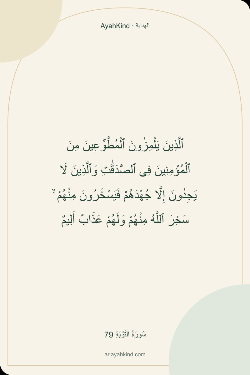 ٱلَّذِينَ يَلْمِزُونَ ٱلْمُطَّوِّعِينَ مِنَ ٱلْمُؤْمِنِينَ فِى ٱلصَّدَقَٰتِ وَٱلَّذِينَ لَا يَجِدُونَ إِلَّا جُهْدَهُمْ فَيَسْخَرُونَ مِنْهُمْ ۙ سَخِرَ ٱللَّهُ مِنْهُمْ وَلَهُمْ عَذَابٌ أَلِيمٌ — سُورَةُ التَّوۡبَةِ 79
