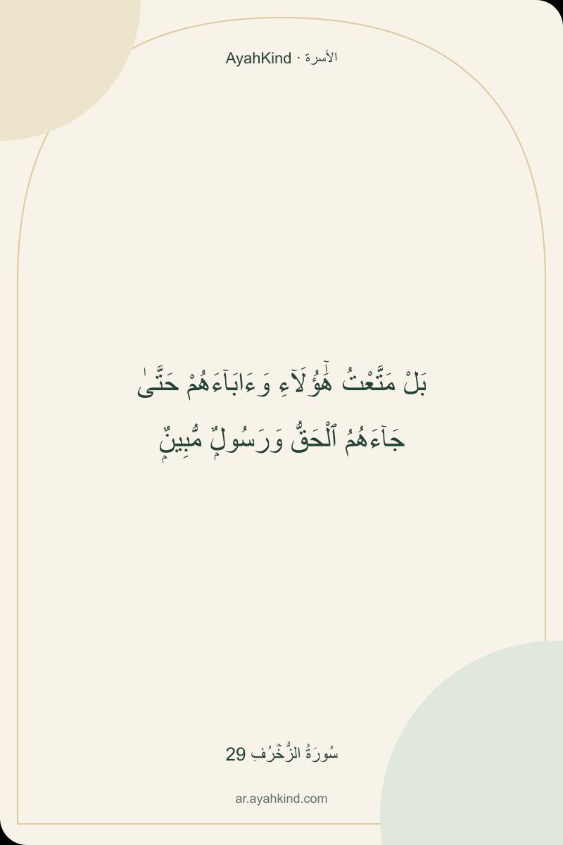 بَلْ مَتَّعْتُ هَٰٓؤُلَآءِ وَءَابَآءَهُمْ حَتَّىٰ جَآءَهُمُ ٱلْحَقُّ وَرَسُولٌۭ مُّبِينٌۭ — سُورَةُ الزُّخۡرُفِ 29