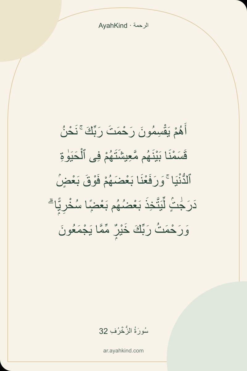 أَهُمْ يَقْسِمُونَ رَحْمَتَ رَبِّكَ ۚ نَحْنُ قَسَمْنَا بَيْنَهُم مَّعِيشَتَهُمْ فِى ٱلْحَيَوٰةِ ٱلدُّنْيَا ۚ وَرَفَعْنَا بَعْضَهُمْ فَوْقَ بَعْضٍۢ دَرَجَٰتٍۢ لِّيَتَّخِذَ بَعْضُهُم بَعْضًۭا سُخْرِيًّۭا ۗ وَرَحْمَتُ رَبِّكَ خَيْرٌۭ مِّمَّا يَجْمَعُونَ — سُورَةُ الزُّخۡرُفِ 32