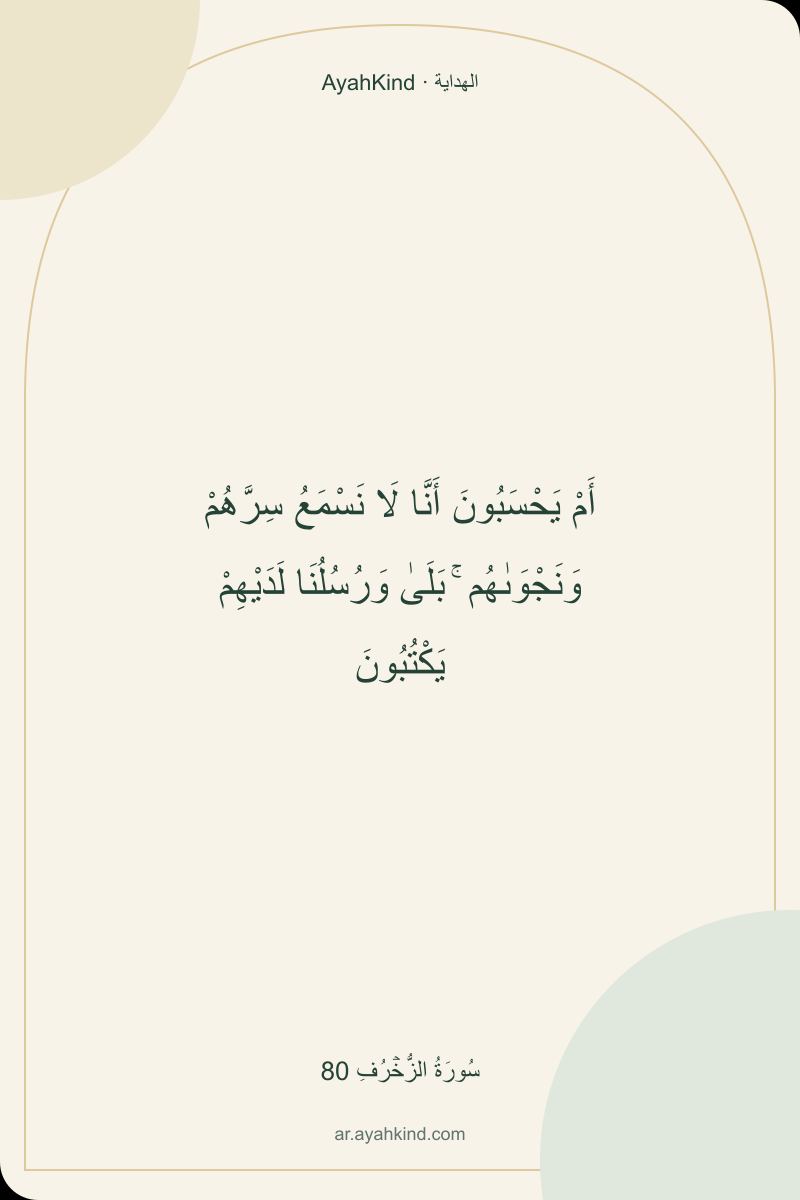 أَمْ يَحْسَبُونَ أَنَّا لَا نَسْمَعُ سِرَّهُمْ وَنَجْوَىٰهُم ۚ بَلَىٰ وَرُسُلُنَا لَدَيْهِمْ يَكْتُبُونَ — سُورَةُ الزُّخۡرُفِ 80