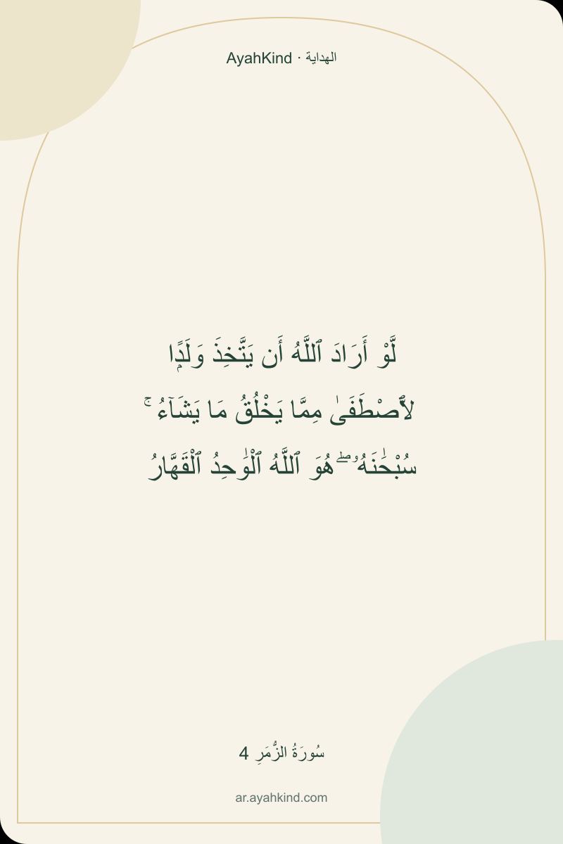 لَّوْ أَرَادَ ٱللَّهُ أَن يَتَّخِذَ وَلَدًۭا لَّٱصْطَفَىٰ مِمَّا يَخْلُقُ مَا يَشَآءُ ۚ سُبْحَٰنَهُۥ ۖ هُوَ ٱللَّهُ ٱلْوَٰحِدُ ٱلْقَهَّارُ — سُورَةُ الزُّمَرِ 4