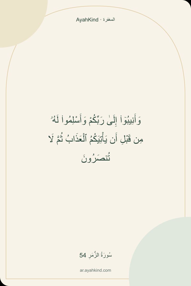 وَأَنِيبُوٓا۟ إِلَىٰ رَبِّكُمْ وَأَسْلِمُوا۟ لَهُۥ مِن قَبْلِ أَن يَأْتِيَكُمُ ٱلْعَذَابُ ثُمَّ لَا تُنصَرُونَ — سُورَةُ الزُّمَرِ 54