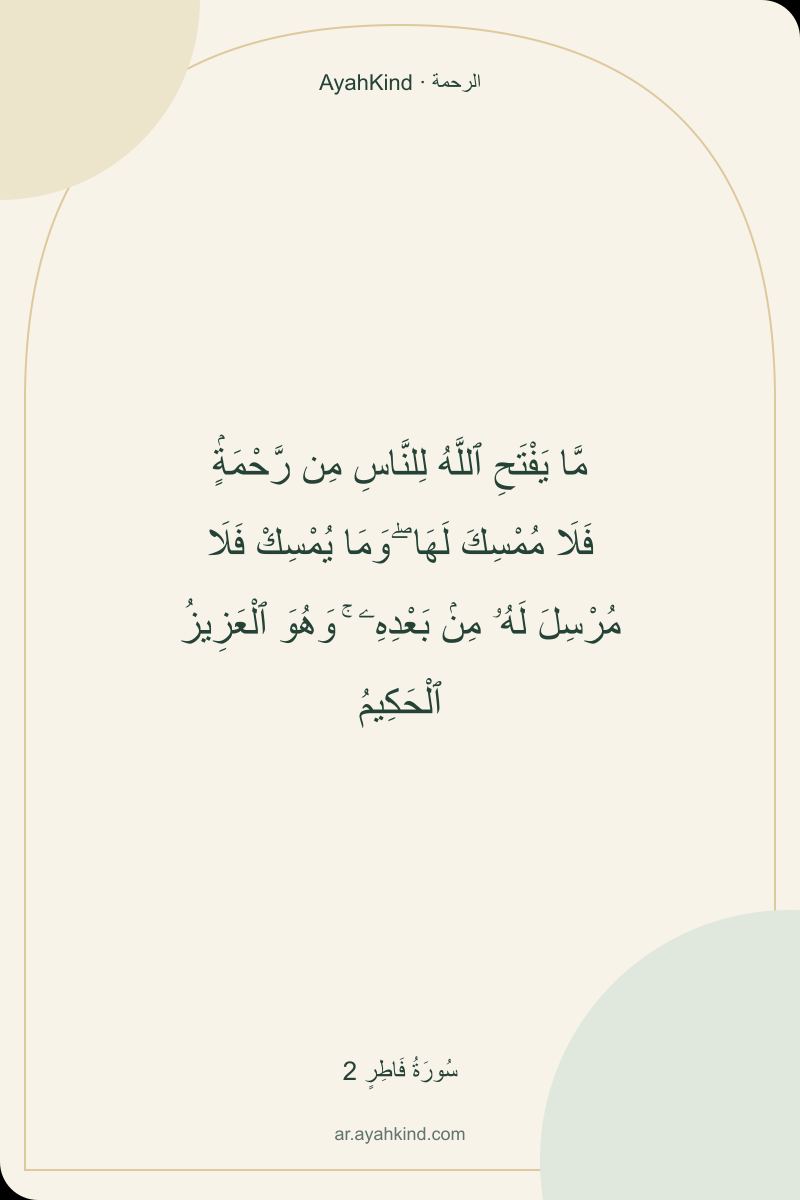 مَّا يَفْتَحِ ٱللَّهُ لِلنَّاسِ مِن رَّحْمَةٍۢ فَلَا مُمْسِكَ لَهَا ۖ وَمَا يُمْسِكْ فَلَا مُرْسِلَ لَهُۥ مِنۢ بَعْدِهِۦ ۚ وَهُوَ ٱلْعَزِيزُ ٱلْحَكِيمُ — سُورَةُ فَاطِرٍ 2