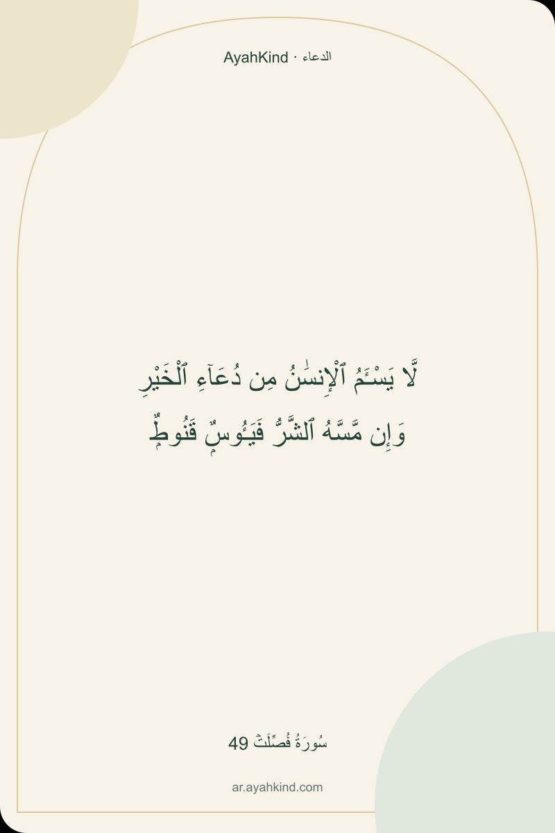 لَّا يَسْـَٔمُ ٱلْإِنسَٰنُ مِن دُعَآءِ ٱلْخَيْرِ وَإِن مَّسَّهُ ٱلشَّرُّ فَيَـُٔوسٌۭ قَنُوطٌۭ — سُورَةُ فُصِّلَتۡ 49