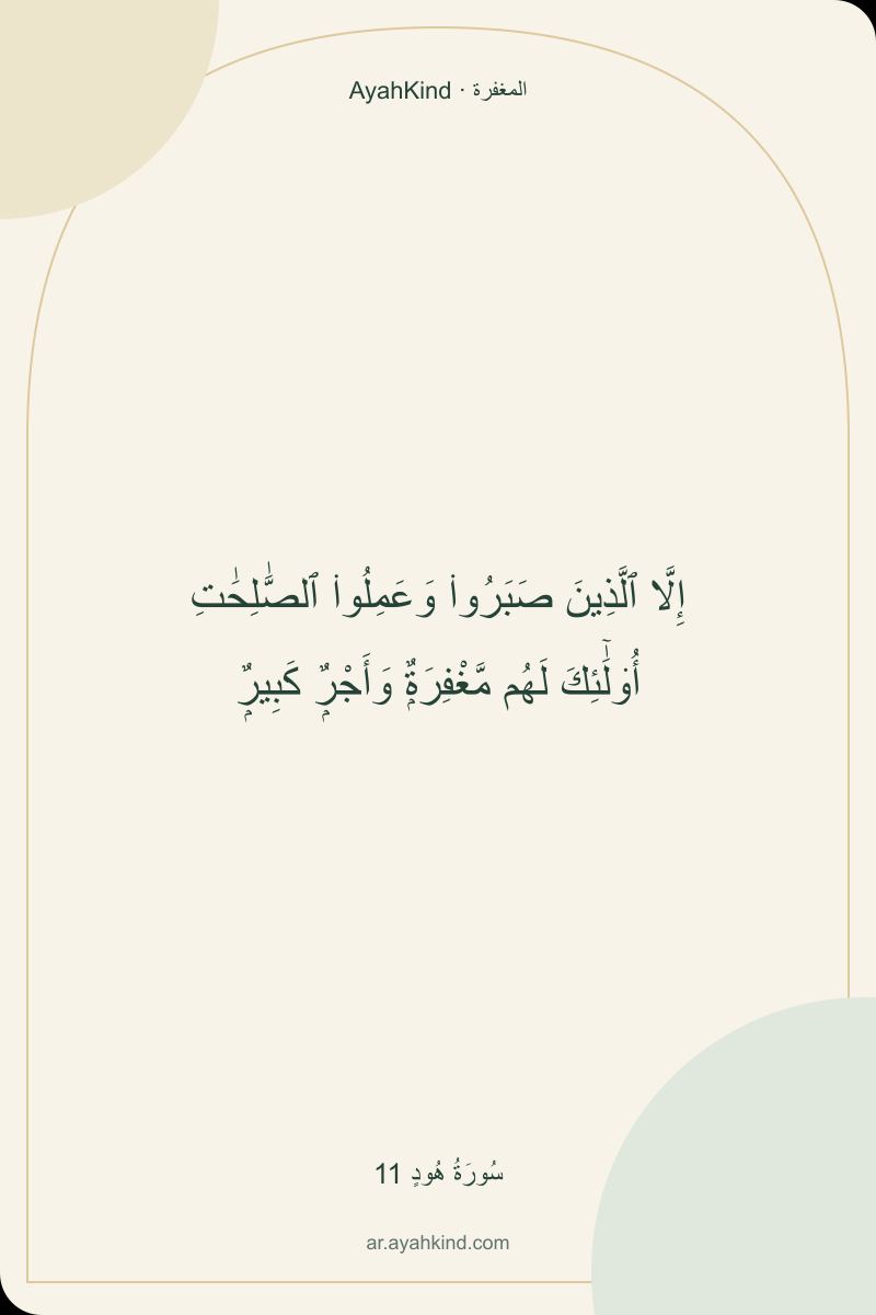 إِلَّا ٱلَّذِينَ صَبَرُوا۟ وَعَمِلُوا۟ ٱلصَّٰلِحَٰتِ أُو۟لَٰٓئِكَ لَهُم مَّغْفِرَةٌۭ وَأَجْرٌۭ كَبِيرٌۭ — سُورَةُ هُودٍ 11