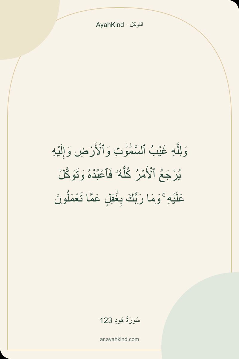 وَلِلَّهِ غَيْبُ ٱلسَّمَٰوَٰتِ وَٱلْأَرْضِ وَإِلَيْهِ يُرْجَعُ ٱلْأَمْرُ كُلُّهُۥ فَٱعْبُدْهُ وَتَوَكَّلْ عَلَيْهِ ۚ وَمَا رَبُّكَ بِغَٰفِلٍ عَمَّا تَعْمَلُونَ — سُورَةُ هُودٍ 123