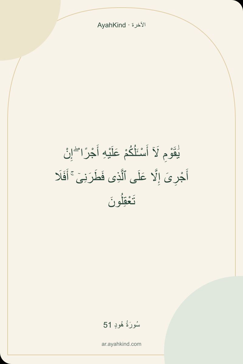 يَٰقَوْمِ لَآ أَسْـَٔلُكُمْ عَلَيْهِ أَجْرًا ۖ إِنْ أَجْرِىَ إِلَّا عَلَى ٱلَّذِى فَطَرَنِىٓ ۚ أَفَلَا تَعْقِلُونَ — سُورَةُ هُودٍ 51