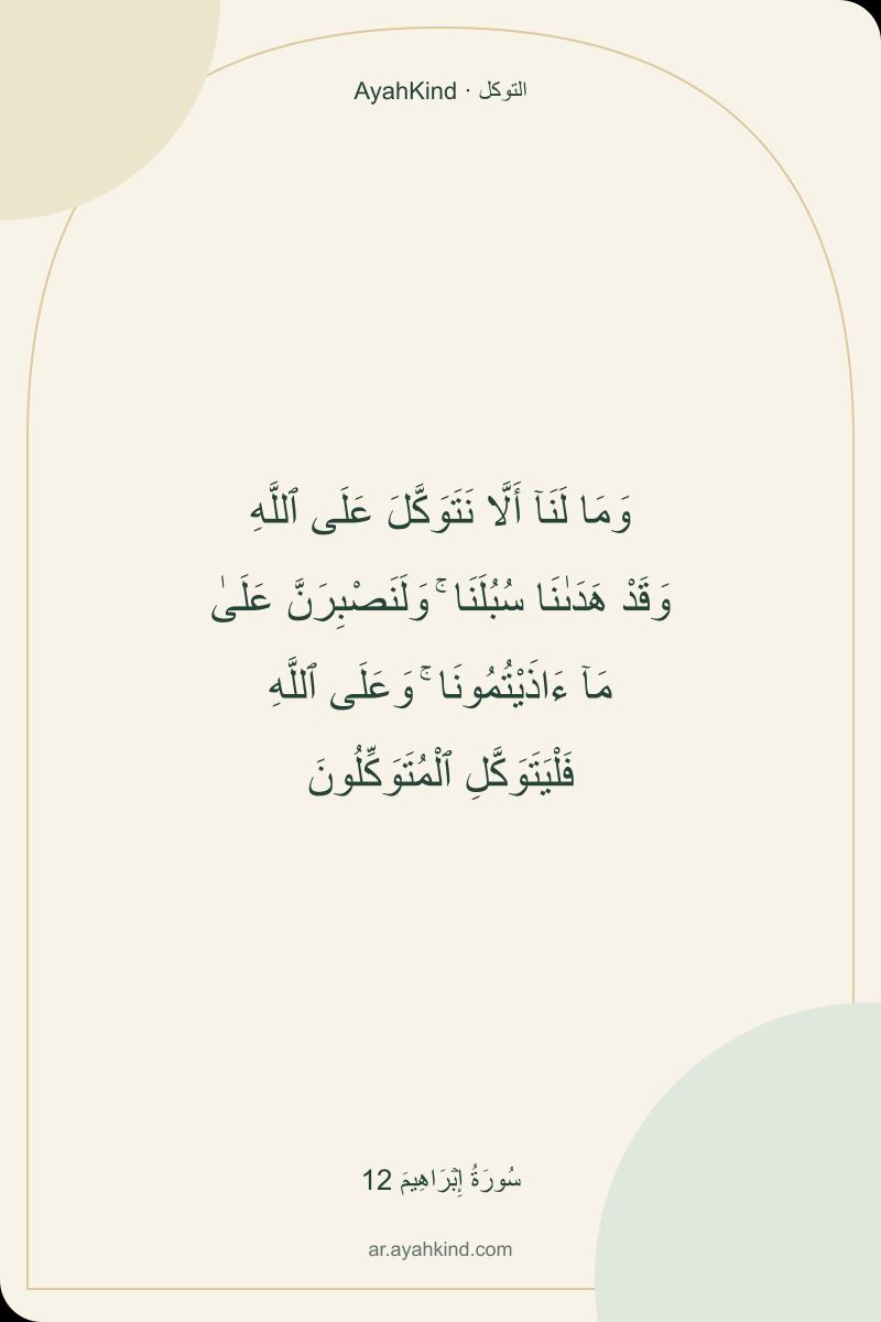 وَمَا لَنَآ أَلَّا نَتَوَكَّلَ عَلَى ٱللَّهِ وَقَدْ هَدَىٰنَا سُبُلَنَا ۚ وَلَنَصْبِرَنَّ عَلَىٰ مَآ ءَاذَيْتُمُونَا ۚ وَعَلَى ٱللَّهِ فَلْيَتَوَكَّلِ ٱلْمُتَوَكِّلُونَ — سُورَةُ إِبۡرَاهِيمَ 12