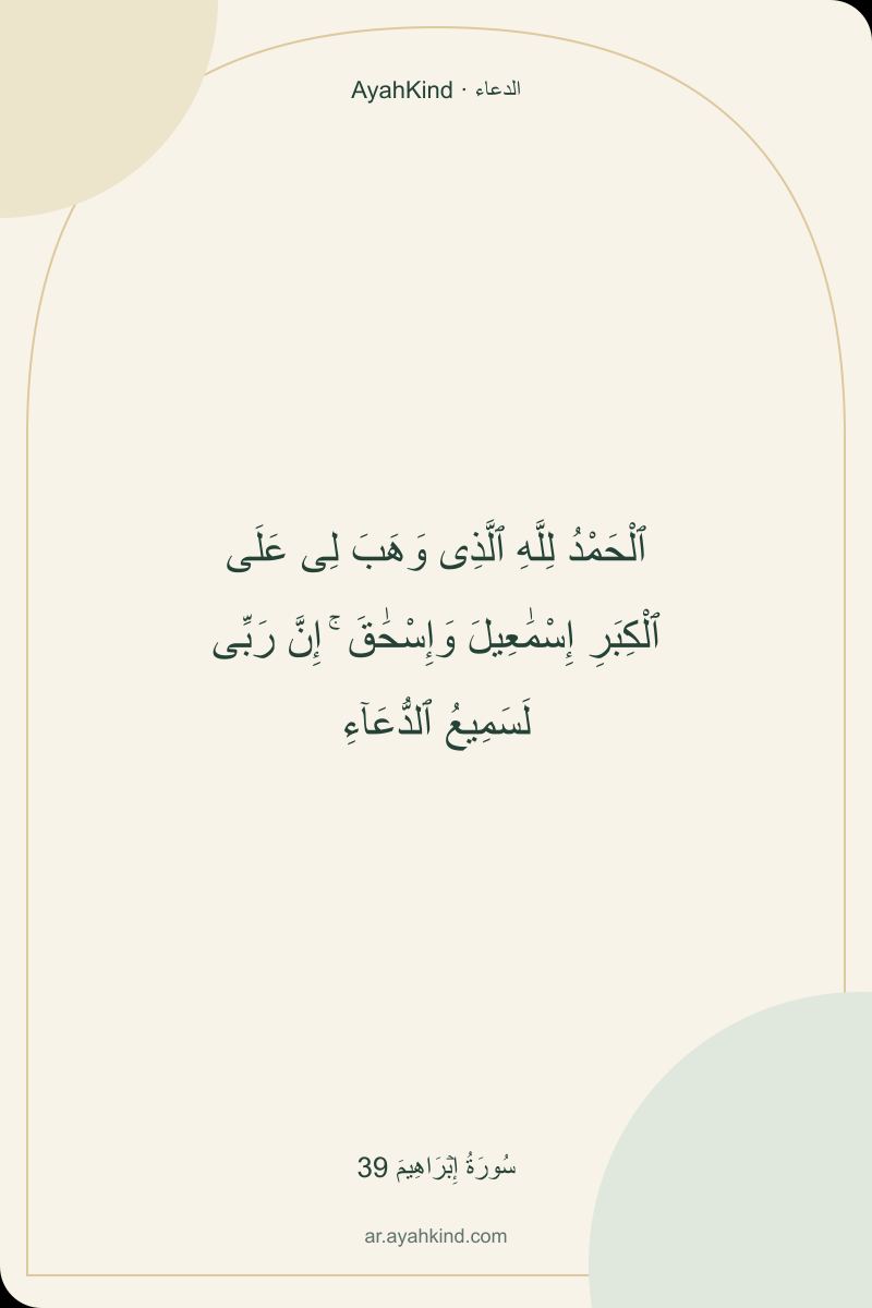 ٱلْحَمْدُ لِلَّهِ ٱلَّذِى وَهَبَ لِى عَلَى ٱلْكِبَرِ إِسْمَٰعِيلَ وَإِسْحَٰقَ ۚ إِنَّ رَبِّى لَسَمِيعُ ٱلدُّعَآءِ — سُورَةُ إِبۡرَاهِيمَ 39