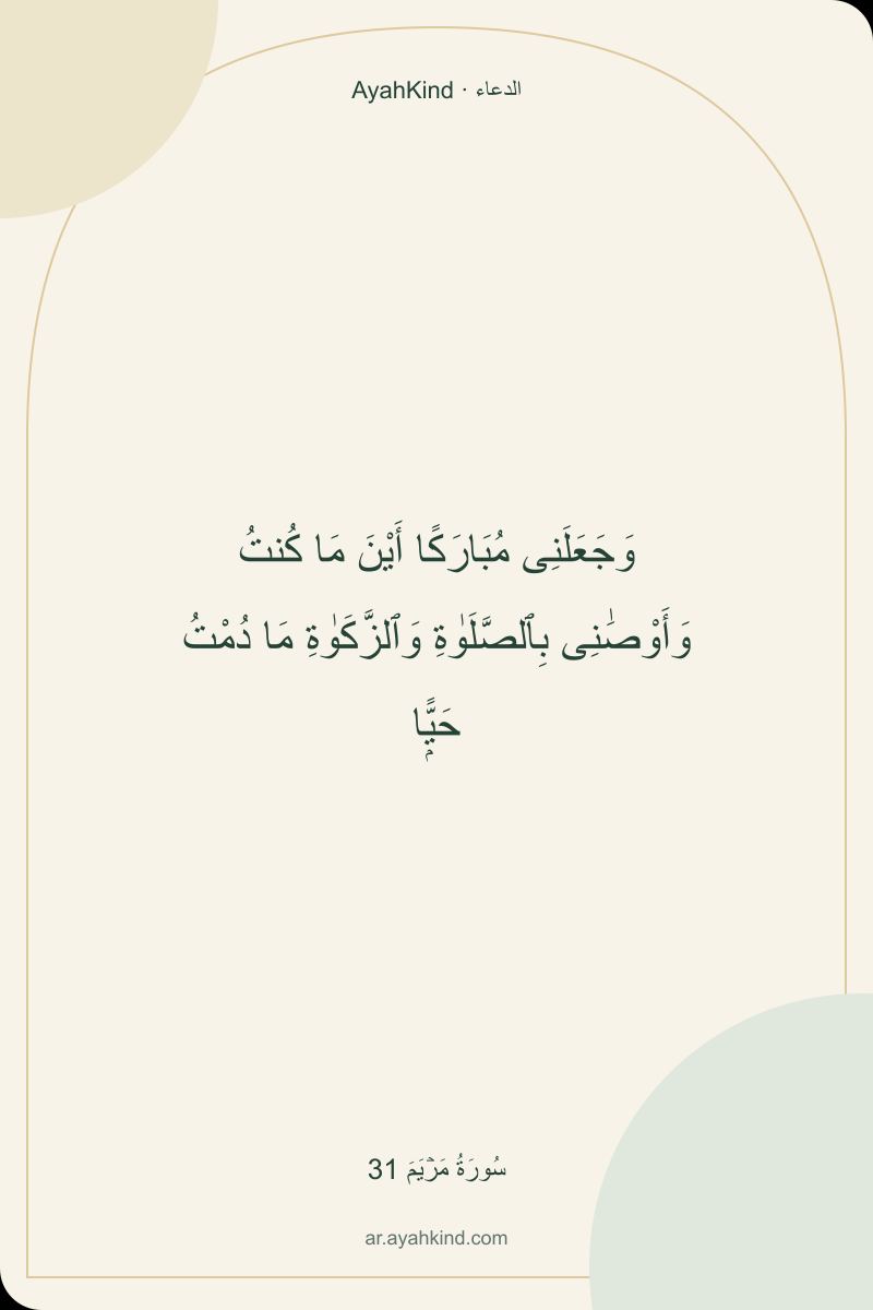 وَجَعَلَنِى مُبَارَكًا أَيْنَ مَا كُنتُ وَأَوْصَٰنِى بِٱلصَّلَوٰةِ وَٱلزَّكَوٰةِ مَا دُمْتُ حَيًّۭا — سُورَةُ مَرۡيَمَ 31