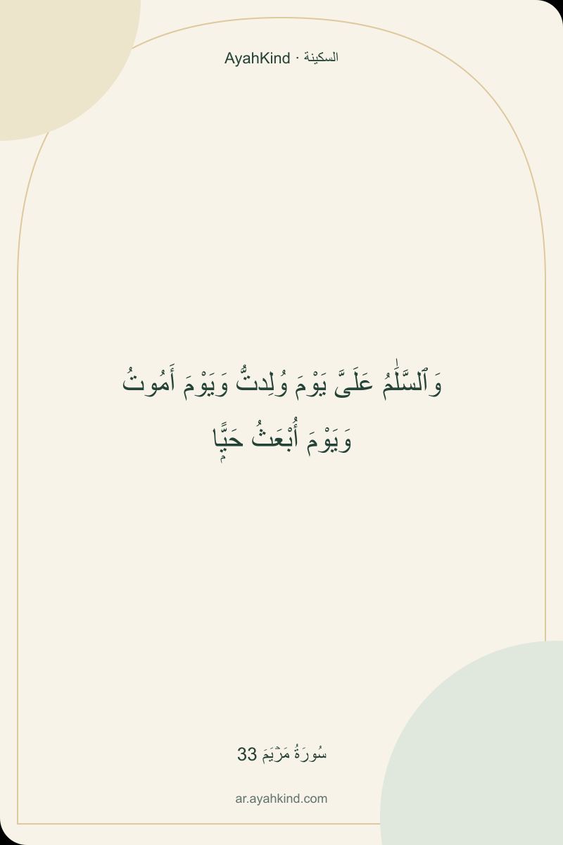 وَٱلسَّلَٰمُ عَلَىَّ يَوْمَ وُلِدتُّ وَيَوْمَ أَمُوتُ وَيَوْمَ أُبْعَثُ حَيًّۭا — سُورَةُ مَرۡيَمَ 33