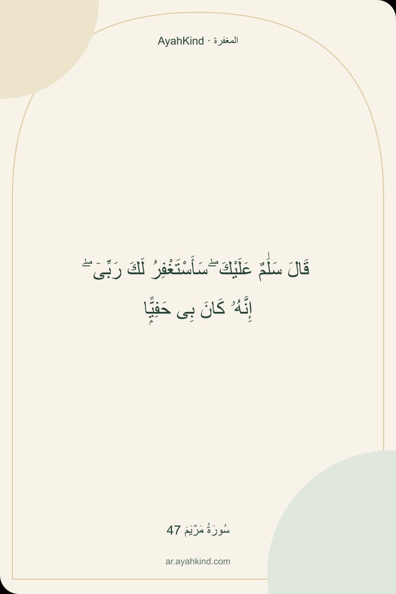 قَالَ سَلَٰمٌ عَلَيْكَ ۖ سَأَسْتَغْفِرُ لَكَ رَبِّىٓ ۖ إِنَّهُۥ كَانَ بِى حَفِيًّۭا — سُورَةُ مَرۡيَمَ 47