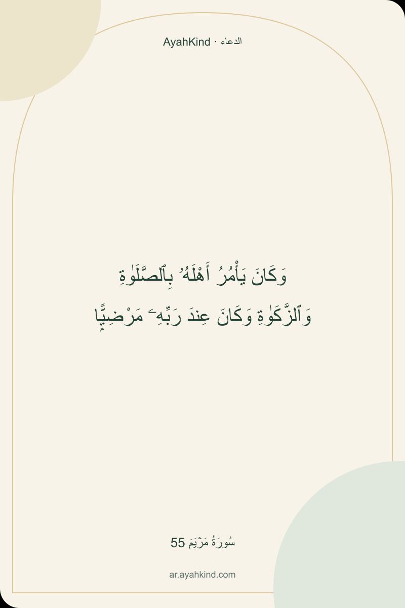 وَكَانَ يَأْمُرُ أَهْلَهُۥ بِٱلصَّلَوٰةِ وَٱلزَّكَوٰةِ وَكَانَ عِندَ رَبِّهِۦ مَرْضِيًّۭا — سُورَةُ مَرۡيَمَ 55