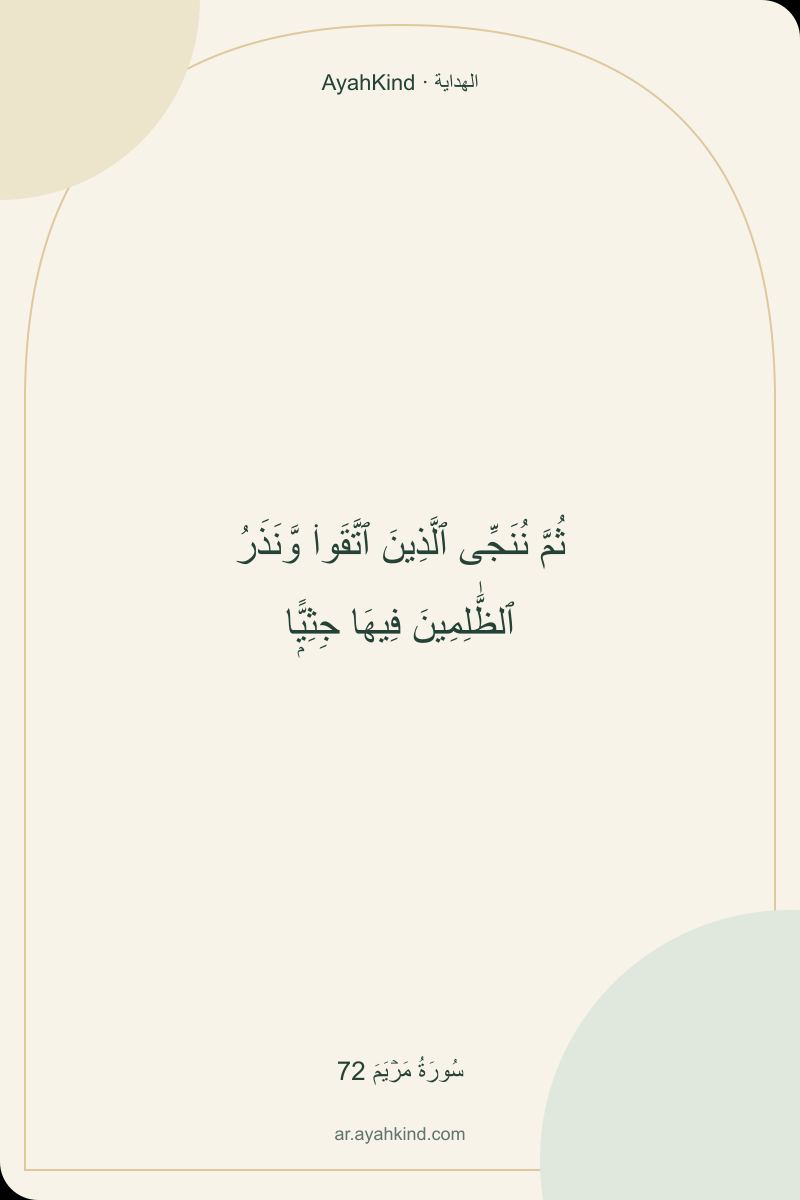 ثُمَّ نُنَجِّى ٱلَّذِينَ ٱتَّقَوا۟ وَّنَذَرُ ٱلظَّٰلِمِينَ فِيهَا جِثِيًّۭا — سُورَةُ مَرۡيَمَ 72