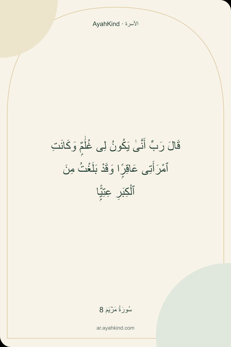 قَالَ رَبِّ أَنَّىٰ يَكُونُ لِى غُلَٰمٌۭ وَكَانَتِ ٱمْرَأَتِى عَاقِرًۭا وَقَدْ بَلَغْتُ مِنَ ٱلْكِبَرِ عِتِيًّۭا — سُورَةُ مَرۡيَمَ 8