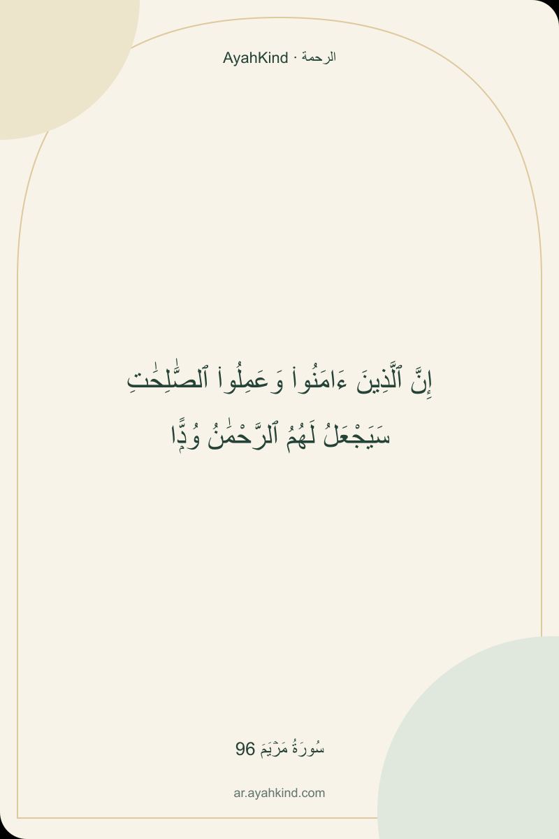 إِنَّ ٱلَّذِينَ ءَامَنُوا۟ وَعَمِلُوا۟ ٱلصَّٰلِحَٰتِ سَيَجْعَلُ لَهُمُ ٱلرَّحْمَٰنُ وُدًّۭا — سُورَةُ مَرۡيَمَ 96