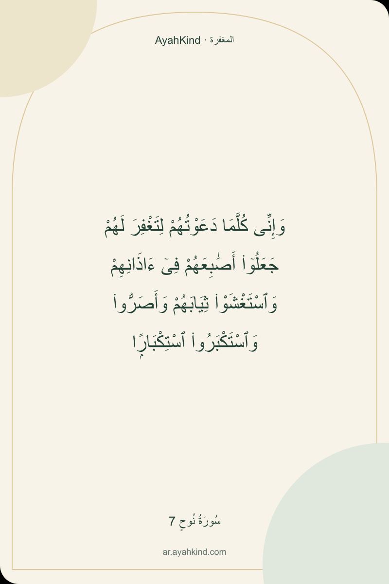 وَإِنِّى كُلَّمَا دَعَوْتُهُمْ لِتَغْفِرَ لَهُمْ جَعَلُوٓا۟ أَصَٰبِعَهُمْ فِىٓ ءَاذَانِهِمْ وَٱسْتَغْشَوْا۟ ثِيَابَهُمْ وَأَصَرُّوا۟ وَٱسْتَكْبَرُوا۟ ٱسْتِكْبَارًۭا — سُورَةُ نُوحٍ 7