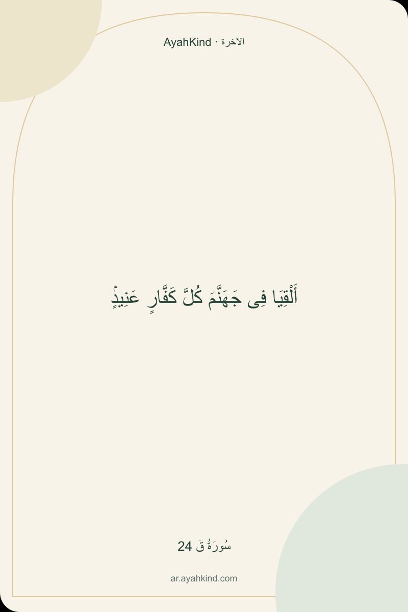 أَلْقِيَا فِى جَهَنَّمَ كُلَّ كَفَّارٍ عَنِيدٍۢ — سُورَةُ قٓ 24