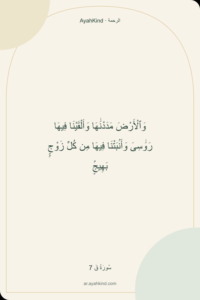 وَٱلْأَرْضَ مَدَدْنَٰهَا وَأَلْقَيْنَا فِيهَا رَوَٰسِىَ وَأَنۢبَتْنَا فِيهَا مِن كُلِّ زَوْجٍۭ بَهِيجٍۢ — سُورَةُ قٓ 7