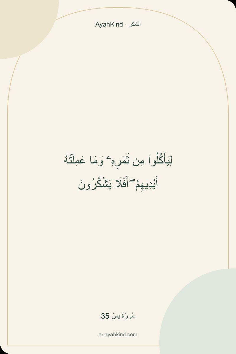 لِيَأْكُلُوا۟ مِن ثَمَرِهِۦ وَمَا عَمِلَتْهُ أَيْدِيهِمْ ۖ أَفَلَا يَشْكُرُونَ — سُورَةُ يسٓ 35