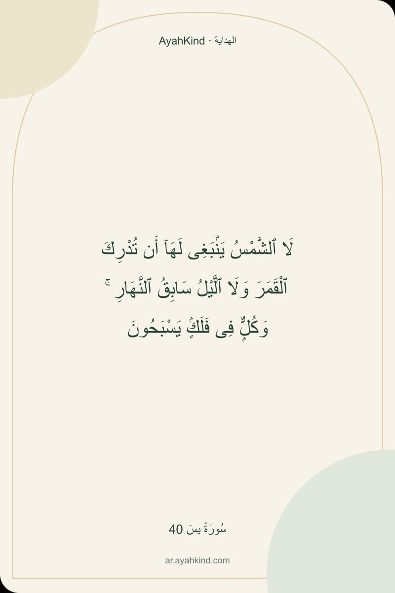 لَا ٱلشَّمْسُ يَنۢبَغِى لَهَآ أَن تُدْرِكَ ٱلْقَمَرَ وَلَا ٱلَّيْلُ سَابِقُ ٱلنَّهَارِ ۚ وَكُلٌّۭ فِى فَلَكٍۢ يَسْبَحُونَ — سُورَةُ يسٓ 40