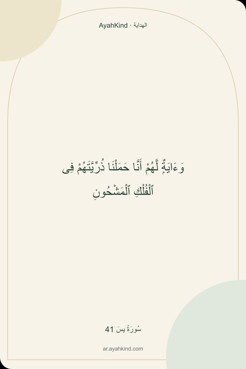 وَءَايَةٌۭ لَّهُمْ أَنَّا حَمَلْنَا ذُرِّيَّتَهُمْ فِى ٱلْفُلْكِ ٱلْمَشْحُونِ — سُورَةُ يسٓ 41