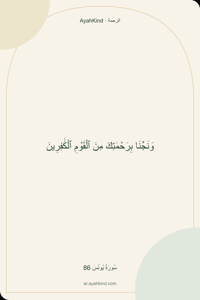وَنَجِّنَا بِرَحْمَتِكَ مِنَ ٱلْقَوْمِ ٱلْكَٰفِرِينَ — سُورَةُ يُونُسَ 86