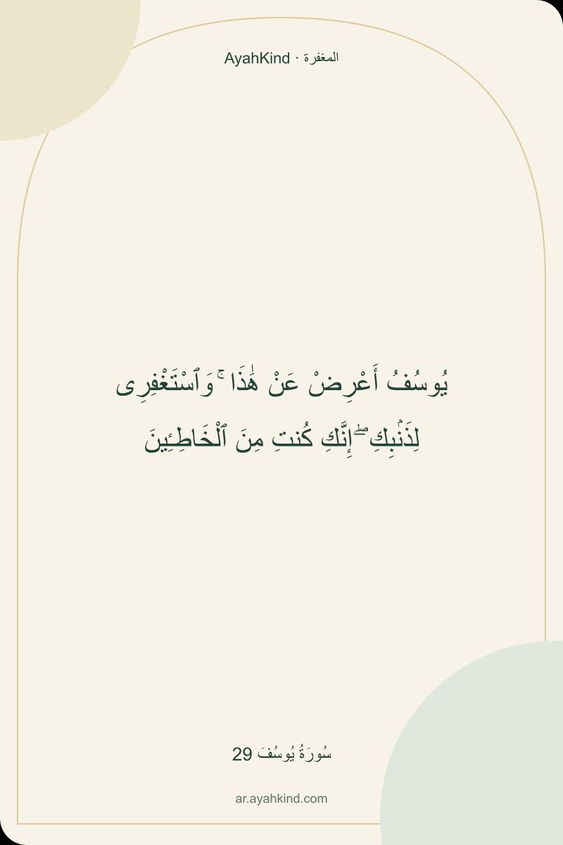 يُوسُفُ أَعْرِضْ عَنْ هَٰذَا ۚ وَٱسْتَغْفِرِى لِذَنۢبِكِ ۖ إِنَّكِ كُنتِ مِنَ ٱلْخَاطِـِٔينَ — سُورَةُ يُوسُفَ 29