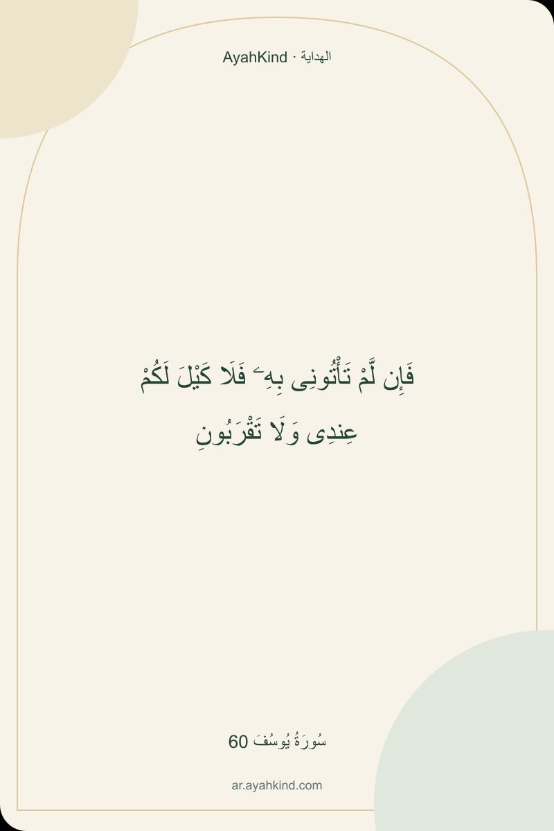 فَإِن لَّمْ تَأْتُونِى بِهِۦ فَلَا كَيْلَ لَكُمْ عِندِى وَلَا تَقْرَبُونِ — سُورَةُ يُوسُفَ 60
